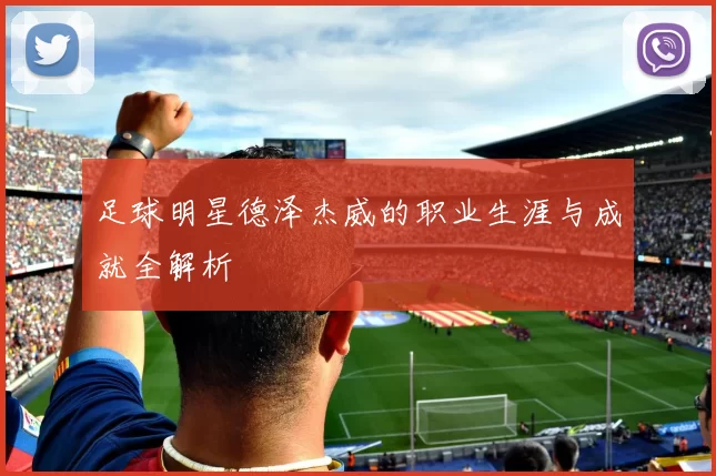 足球明星德泽杰威的职业生涯与成就全解析