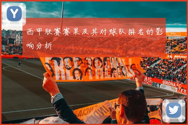 西甲联赛赛果及其对球队排名的影响分析
