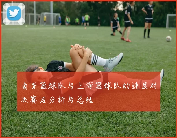 南京篮球队与上海篮球队的速度对决赛后分析与总结