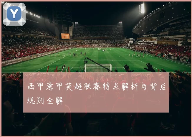 西甲意甲英超联赛特点解析与背后规则全解