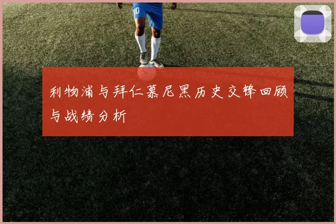 利物浦与拜仁慕尼黑历史交锋回顾与战绩分析