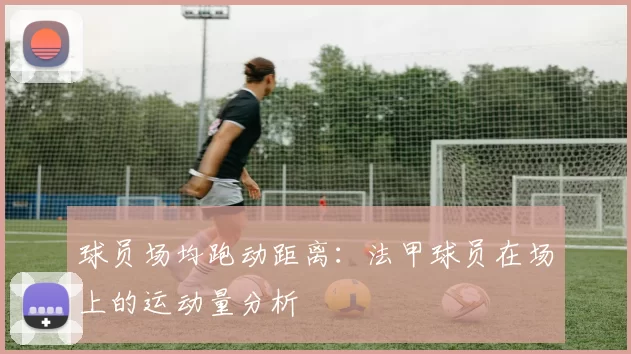 球员场均跑动距离：法甲球员在场上的运动量分析