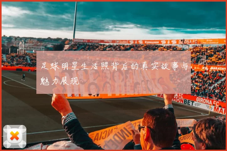 足球明星生活照背后的真实故事与魅力展现