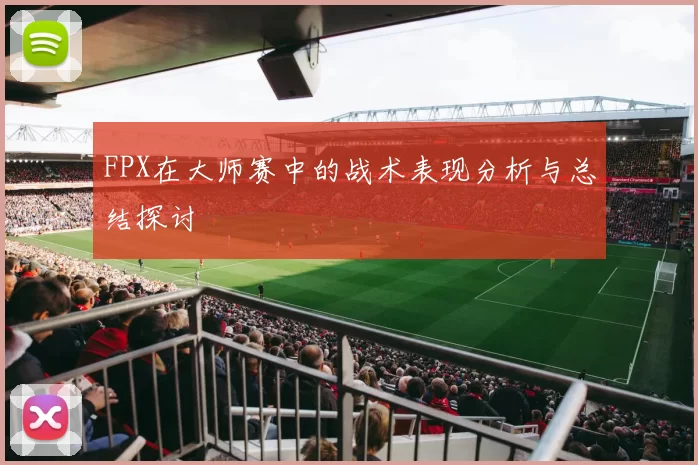 FPX在大师赛中的战术表现分析与总结探讨