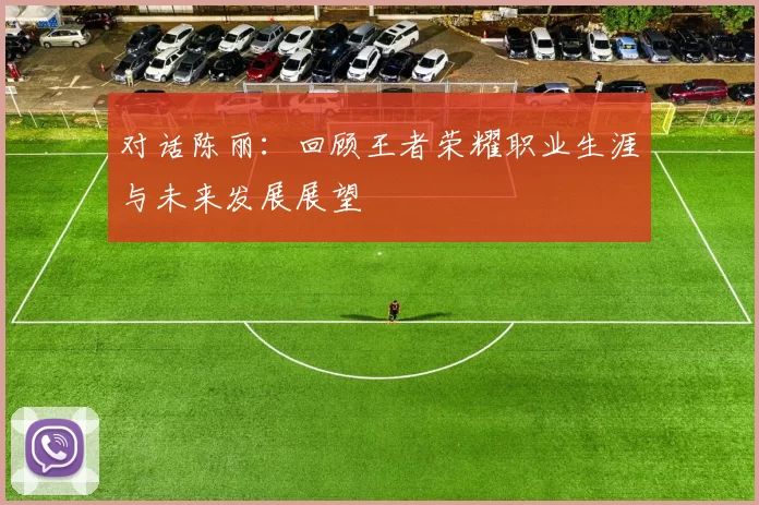 对话陈丽：回顾王者荣耀职业生涯与未来发展展望