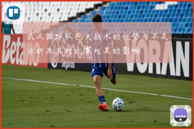 武汉排球队包夹战术的优势与不足分析及其对比赛结果的影响