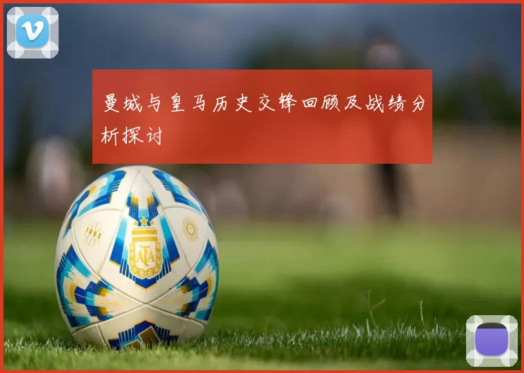 曼城与皇马历史交锋回顾及战绩分析探讨