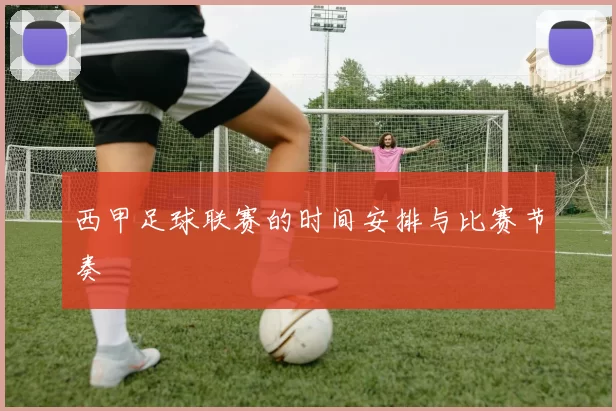 西甲足球联赛的时间安排与比赛节奏