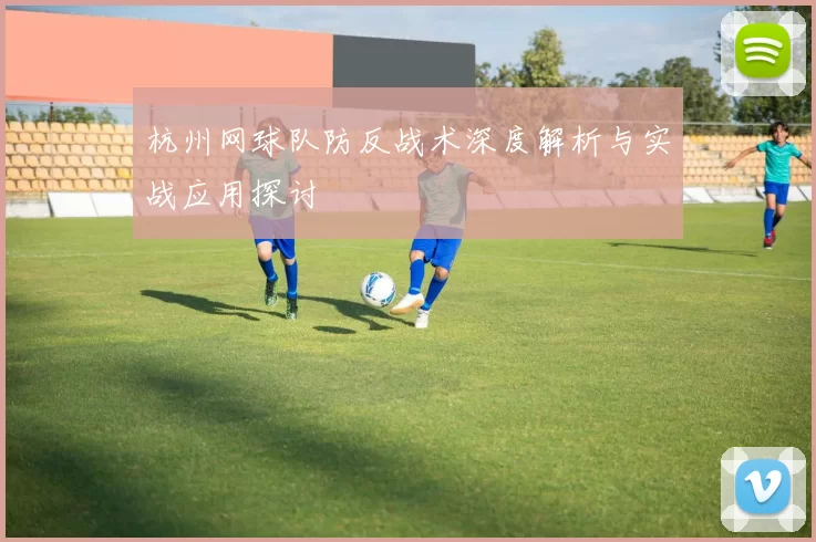 杭州网球队防反战术深度解析与实战应用探讨