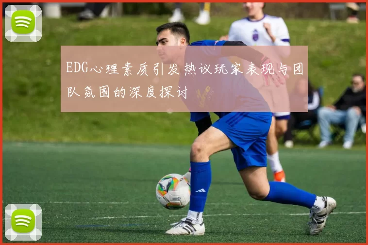 EDG心理素质引发热议玩家表现与团队氛围的深度探讨
