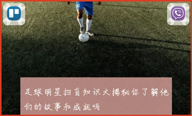 足球明星扫盲知识大揭秘你了解他们的故事和成就吗