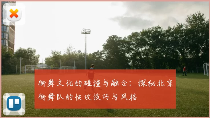街舞文化的碰撞与融合：探秘北京街舞队的快攻技巧与风格
