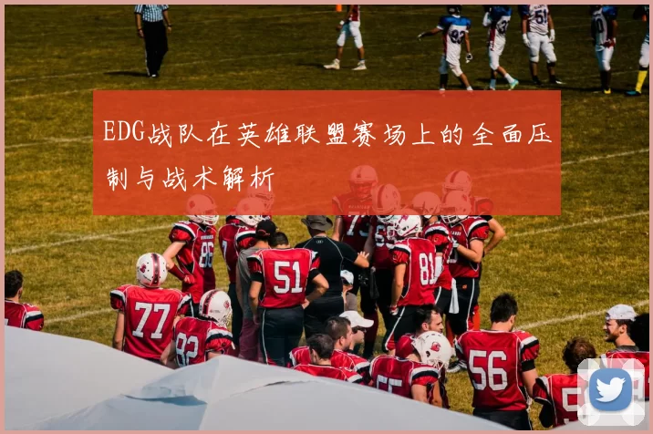 EDG战队在英雄联盟赛场上的全面压制与战术解析