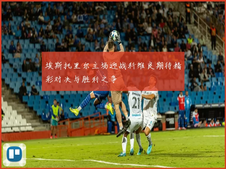埃斯托里尔主场迎战科维良期待精彩对决与胜利之争