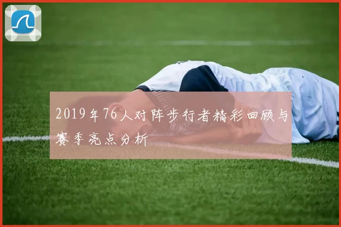 2019年76人对阵步行者精彩回顾与赛季亮点分析