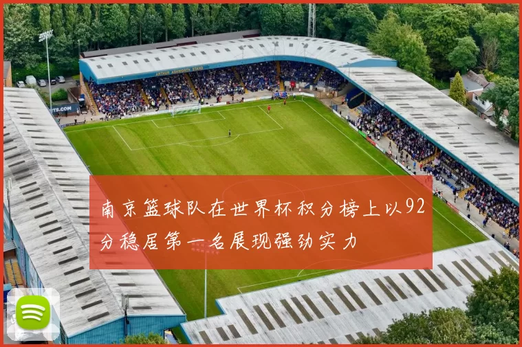 南京篮球队在世界杯积分榜上以92分稳居第一名展现强劲实力