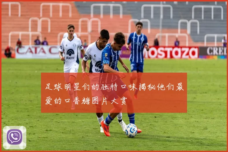 足球明星们的独特口味揭秘他们最爱的口香糖图片大赏