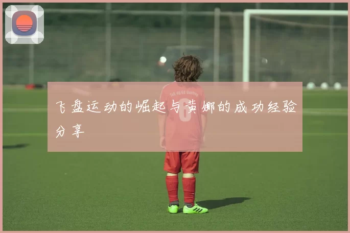 飞盘运动的崛起与黄娜的成功经验分享