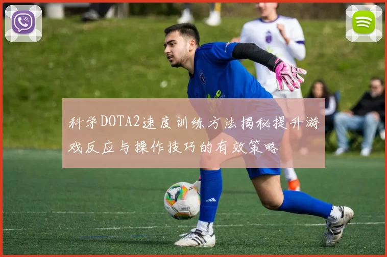 科学DOTA2速度训练方法揭秘提升游戏反应与操作技巧的有效策略