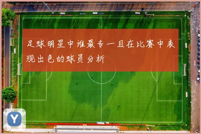 足球明星中谁最专一且在比赛中表现出色的球员分析
