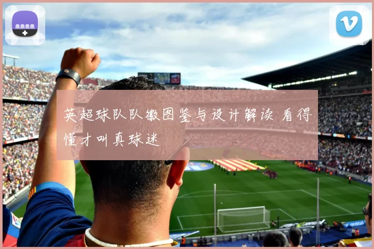 英超球队队徽图鉴与设计解读 看得懂才叫真球迷