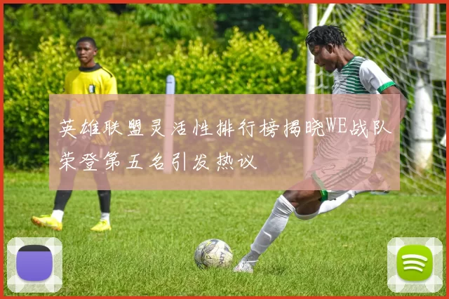 英雄联盟灵活性排行榜揭晓WE战队荣登第五名引发热议