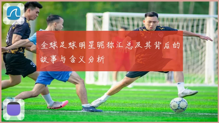 全球足球明星昵称汇总及其背后的故事与含义分析