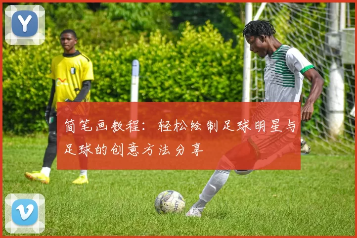 简笔画教程：轻松绘制足球明星与足球的创意方法分享