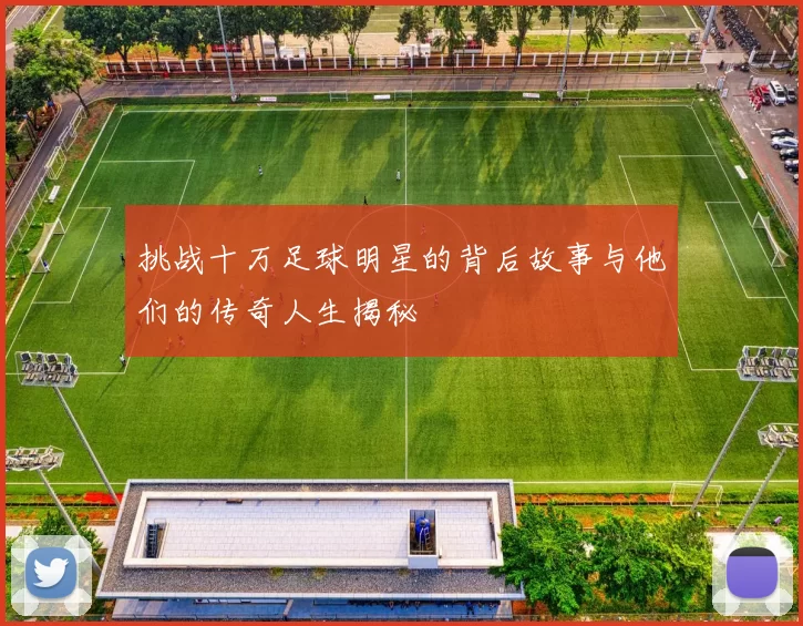 挑战十万足球明星的背后故事与他们的传奇人生揭秘