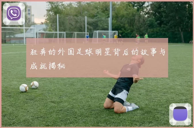 狂奔的外国足球明星背后的故事与成就揭秘